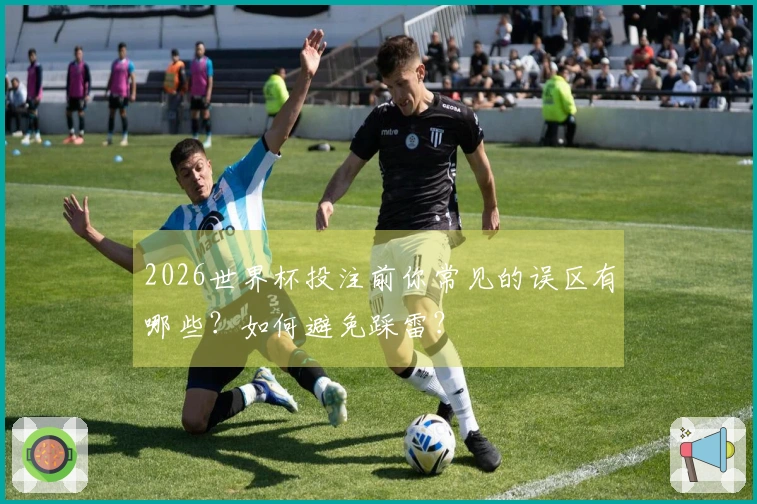 2026世界杯投注前你常见的误区有哪些？如何避免踩雷？
