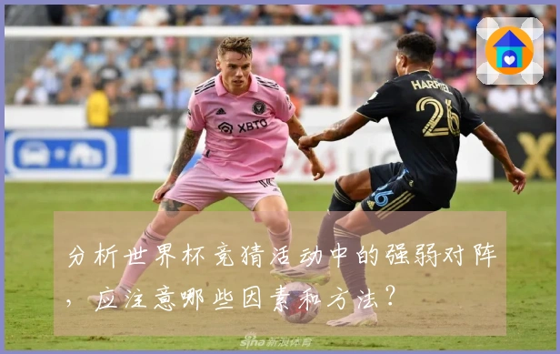 分析世界杯竞猜活动中的强弱对阵，应注意哪些因素和方法？