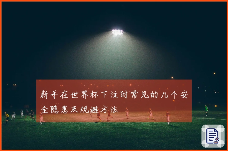 新手在世界杯下注时常见的几个安全隐患及规避方法