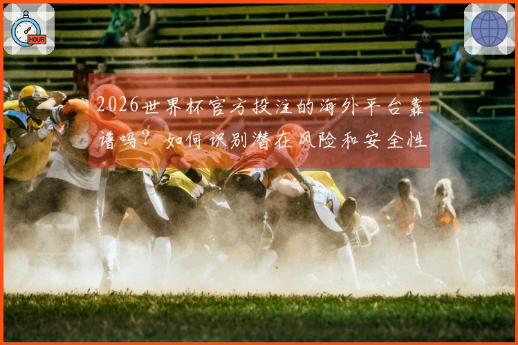 2026世界杯官方投注的海外平台靠谱吗？如何识别潜在风险和安全性问题